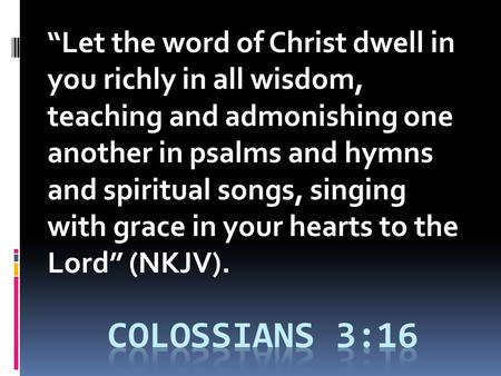 “Let the word of Christ dwell in you richly in all wisdom, teaching and admonishing one another in psalms and hymns and spiritual songs, singing with grace.