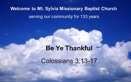 Colossians 3:13-17 Be Ye Thankful serving our community for 133 years Welcome to Mt. Sylvia Missionary Baptist Church.
