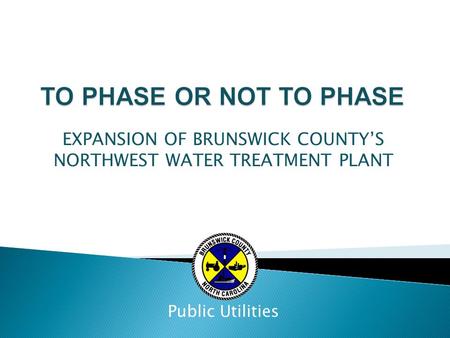 EXPANSION OF BRUNSWICK COUNTY’S NORTHWEST WATER TREATMENT PLANT Public Utilities.