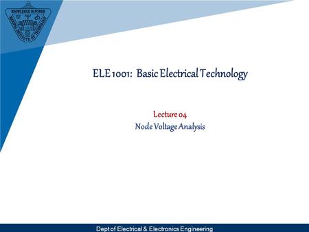 Dept of Electrical & Electronics Engineering ELE 1001: Basic Electrical Technology Lecture 04 Node Voltage Analysis.