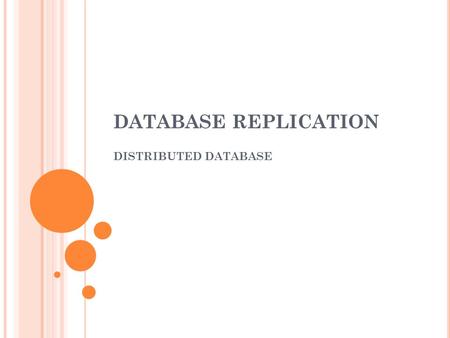 DATABASE REPLICATION DISTRIBUTED DATABASE. O VERVIEW Replication : process of copying and maintaining database object, in multiple database that make.