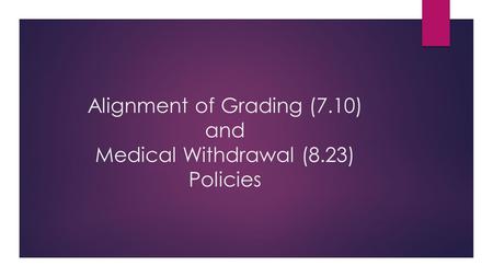 Alignment of Grading (7.10) and Medical Withdrawal (8.23) Policies.