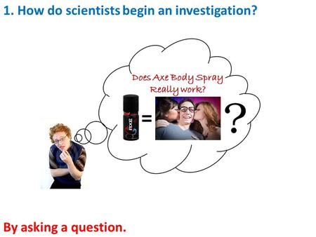 1. How do scientists begin an investigation? By asking a question.