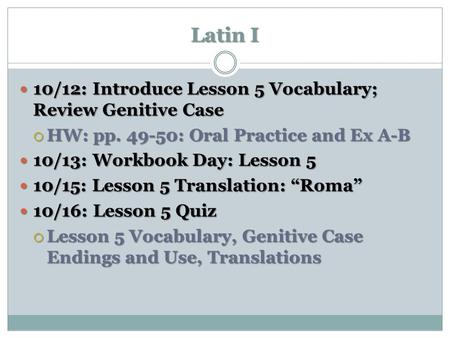 Latin I 10/12: Introduce Lesson 5 Vocabulary; Review Genitive Case 10/12: Introduce Lesson 5 Vocabulary; Review Genitive Case  HW: pp. 49-50: Oral Practice.