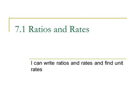 7.1 Ratios and Rates I can write ratios and rates and find unit rates.