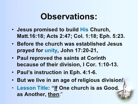 Observations: Jesus promised to build His Church, Matt.16:18; Acts 2:47; Col. 1:18; Eph. 5:23. Before the church was established Jesus prayed for unity,