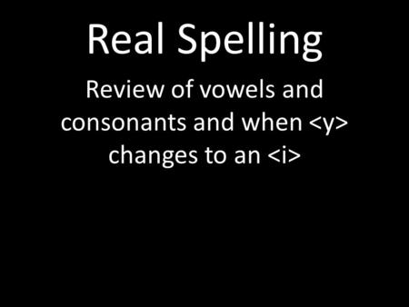 Real Spelling Review of vowels and consonants and when changes to an.