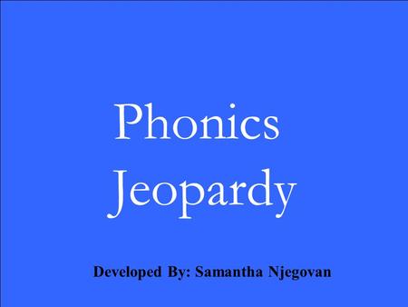 Phonics Jeopardy Developed By: Samantha Njegovan.