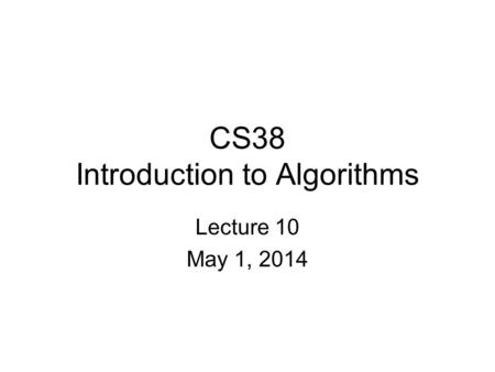 CS38 Introduction to Algorithms Lecture 10 May 1, 2014.