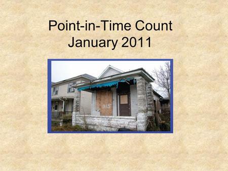Point-in-Time Count January 2011. What Does It Mean to Count Homeless People? A “count” = collecting information about the sheltered and unsheltered homeless.