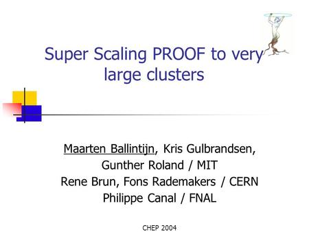 Super Scaling PROOF to very large clusters Maarten Ballintijn, Kris Gulbrandsen, Gunther Roland / MIT Rene Brun, Fons Rademakers / CERN Philippe Canal.
