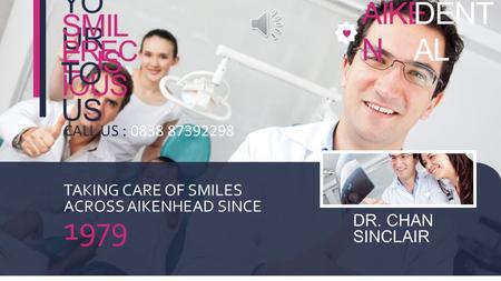YO UR SMIL E IS PREC IOUS TO US AIKE N DENT AL CALL US : 0838 87392298 TAKING CARE OF SMILES ACROSS AIKENHEAD SINCE 1979 DR. CHAN SINCLAIR.