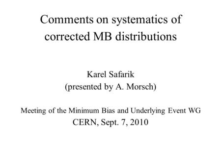 Comments on systematics of corrected MB distributions Karel Safarik (presented by A. Morsch) Meeting of the Minimum Bias and Underlying Event WG CERN,