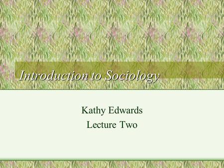 Introduction to Sociology Kathy Edwards Lecture Two.