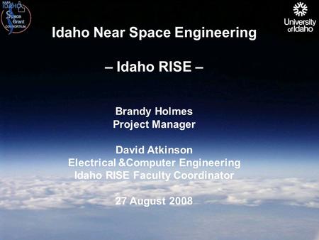 Idaho Near Space Engineering – Idaho RISE – Brandy Holmes Project Manager David Atkinson Electrical &Computer Engineering Idaho RISE Faculty Coordinator.