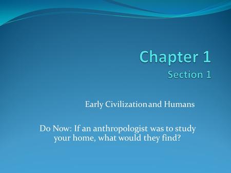 Early Civilization and Humans Do Now: If an anthropologist was to study your home, what would they find?