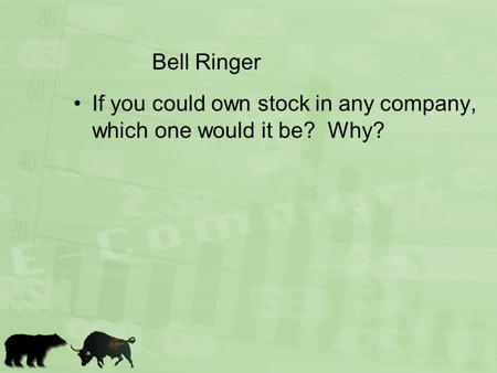 Bell Ringer If you could own stock in any company, which one would it be? Why?