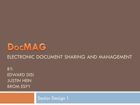 ELECTRONIC DOCUMENT SHARING AND MANAGEMENT BY: EDWARD DISI JUSTIN HEIN BROM ESPY Senior Design 1.