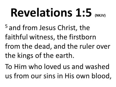 Revelations 1:5 (NKJV) 5 and from Jesus Christ, the faithful witness, the firstborn from the dead, and the ruler over the kings of the earth. To Him who.