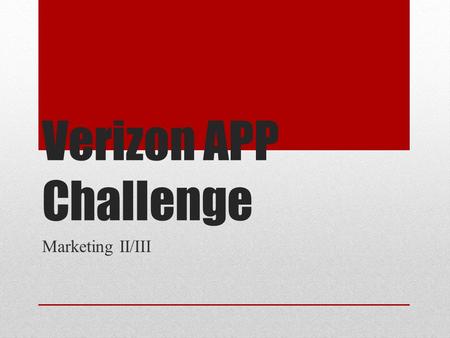 Verizon APP Challenge Marketing II/III. Contestants Students must be in teams of 5-7 with all the students in the team being from the same school If contestants.