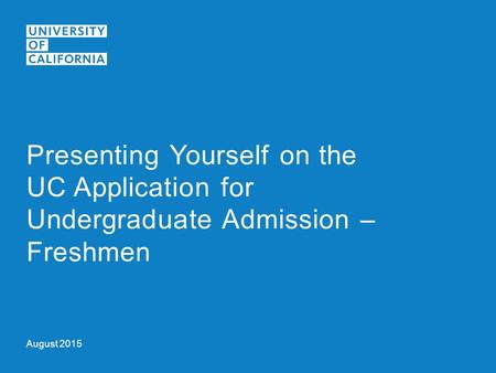 August 2015 Presenting Yourself on the UC Application for Undergraduate Admission – Freshmen.