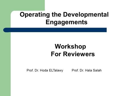 Workshop For Reviewers Operating the Developmental Engagements Prof. Dr. Hala SalahProf. Dr. Hoda ELTalawy.