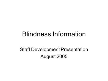 Blindness Information Staff Development Presentation August 2005.