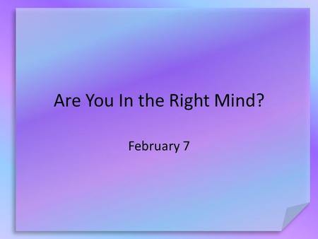 Are You In the Right Mind? February 7. What do you think? How would your life change if you never had to make another decision or choice? Thankfully we.