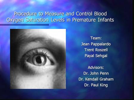 Procedure to Measure and Control Blood Oxygen Saturation Levels in Premature Infants Team: Jean Pappalardo Trent Roszell Payal Sehgal Advisors: Dr. John.