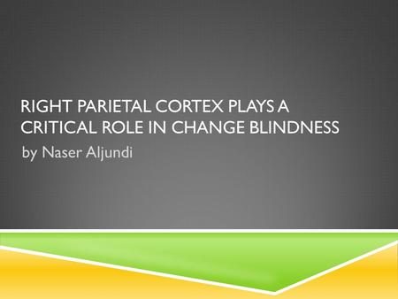 RIGHT PARIETAL CORTEX PLAYS A CRITICAL ROLE IN CHANGE BLINDNESS by Naser Aljundi.