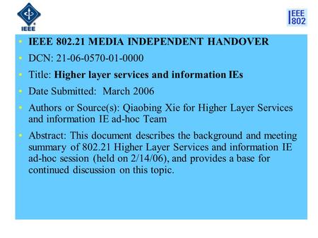 IEEE 802.21 MEDIA INDEPENDENT HANDOVER DCN: 21-06-0570-01-0000 Title: Higher layer services and information IEs Date Submitted: March 2006 Authors or Source(s):