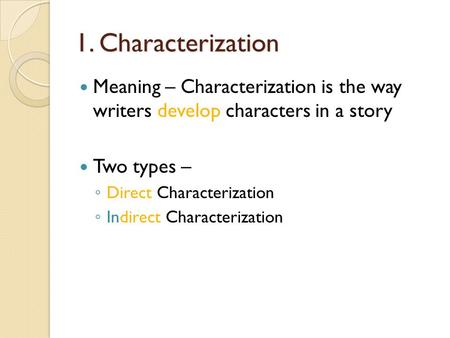 1. Characterization Meaning – Characterization is the way writers develop characters in a story Two types – Direct Characterization Indirect Characterization.