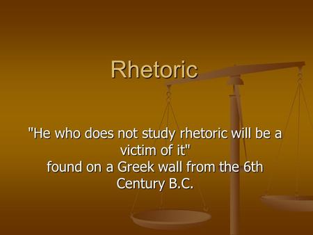 Rhetoric He who does not study rhetoric will be a victim of it found on a Greek wall from the 6th Century B.C.
