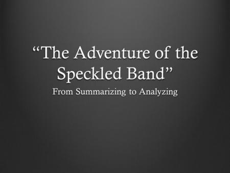 “The Adventure of the Speckled Band” From Summarizing to Analyzing.