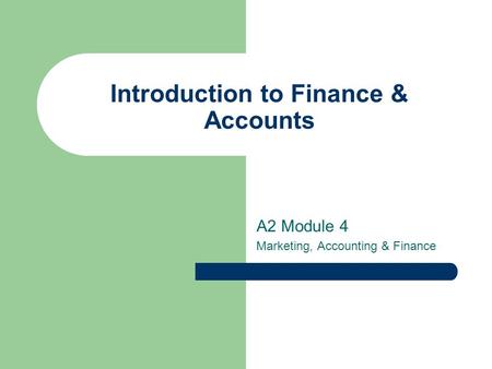 Introduction to Finance & Accounts A2 Module 4 Marketing, Accounting & Finance.