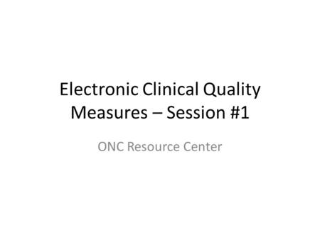 Electronic Clinical Quality Measures – Session #1 ONC Resource Center.