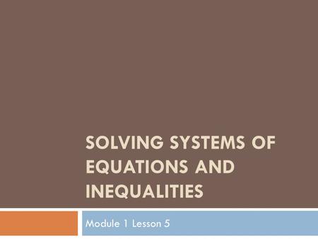 Module 1 Lesson 5 SOLVING SYSTEMS OF EQUATIONS AND INEQUALITIES.