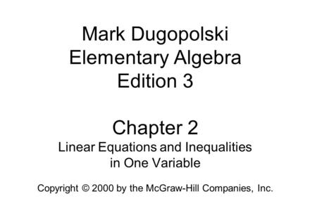 Mark Dugopolski Elementary Algebra Edition 3 Chapter 2 Linear Equations and Inequalities in One Variable Copyright © 2000 by the McGraw-Hill Companies,