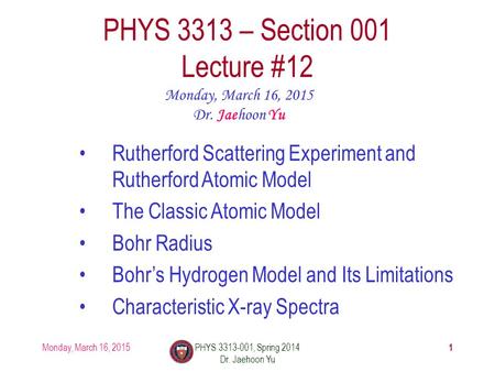 Monday, March 16, 2015PHYS 3313-001, Spring 2014 Dr. Jaehoon Yu 1 PHYS 3313 – Section 001 Lecture #12 Monday, March 16, 2015 Dr. Jaehoon Yu Rutherford.