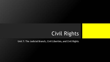 Civil Rights Unit 7: The Judicial Branch, Civil Liberties, and Civil Rights.