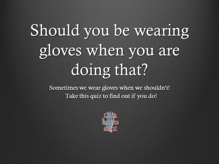 Should you be wearing gloves when you are doing that? Sometimes we wear gloves when we shouldn’t! Take this quiz to find out if you do! Take this quiz.