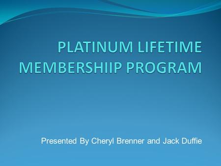 Presented By Cheryl Brenner and Jack Duffie. Platinum Web Page Explaining Platinum Membership Explain Platinum Benefits Pictures of Platinum Events Make.