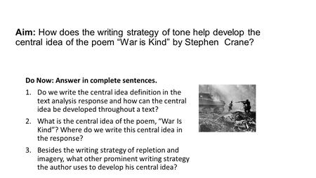 Aim: How does the writing strategy of tone help develop the central idea of the poem “War is Kind” by Stephen Crane? Do Now: Answer in complete sentences.