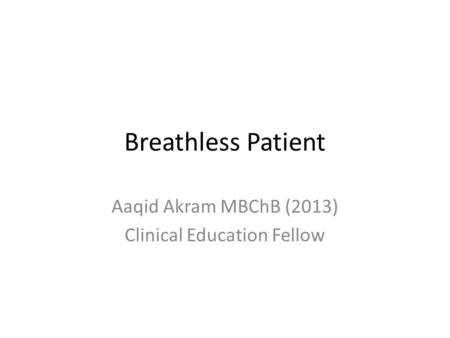 Breathless Patient Aaqid Akram MBChB (2013) Clinical Education Fellow.