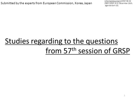 1 Submitted by the experts from European Commission, Korea, Japan Studies regarding to the questions from 57 th session of GRSP Informal document GRSP-58-30.