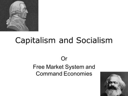 Capitalism and Socialism Or Free Market System and Command Economies.