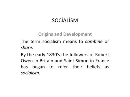 SOCİALİSM Origins and Development The term socialism means to combine or share. By the early 1830’s the followers of Robert Owen in Britain and Saint Simon.
