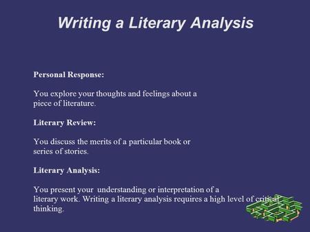 Writing a Literary Analysis Personal Response: You explore your thoughts and feelings about a piece of literature. Literary Review: You discuss the merits.