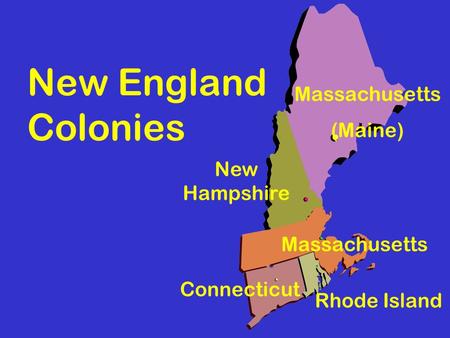 New England Colonies Massachusetts (Maine) Rhode Island Connecticut New Hampshire Massachusetts.