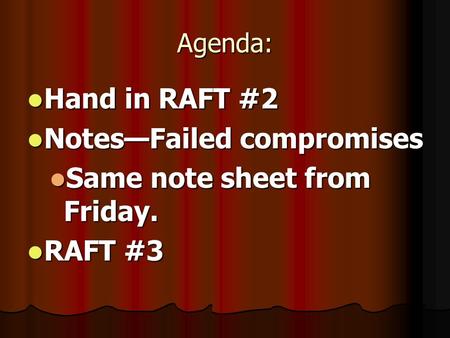 Agenda: Hand in RAFT #2 Hand in RAFT #2 Notes—Failed compromises Notes—Failed compromises Same note sheet from Friday. Same note sheet from Friday. RAFT.